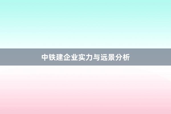 中铁建企业实力与远景分析